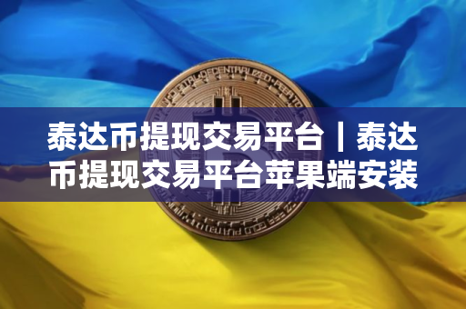 泰达币提现交易平台｜泰达币提现交易平台苹果端安装V8.7.8