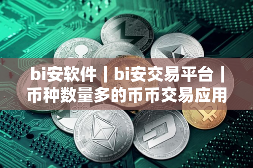 bi安软件｜bi安交易平台｜币种数量多的币币交易应用平台