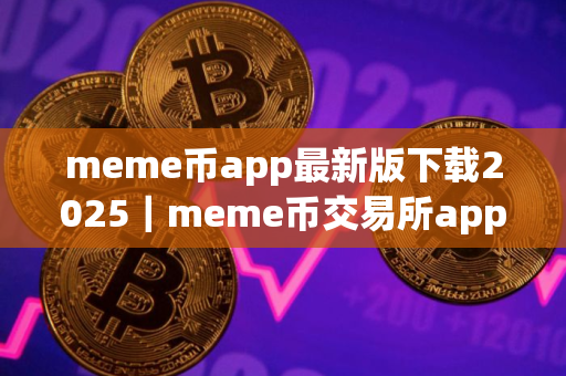 meme币app最新版下载2025｜meme币交易所app下载