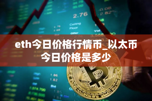 eth今日价格行情币_以太币今日价格是多少