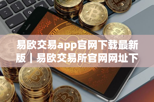 易欧交易app官网下载最新版｜易欧交易所官网网址下载安装包