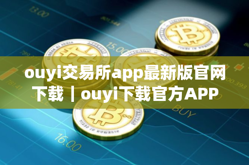 ouyi交易所app最新版官网下载｜ouyi下载官方APP安卓