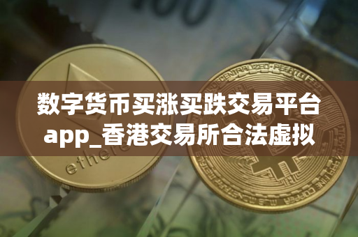 数字货币买涨买跌交易平台app_香港交易所合法虚拟币app