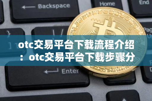 otc交易平台下载流程介绍:otc交易平台下载步骤分享! otc交易平台下载流程介绍:otc交易平台下载步骤分享!