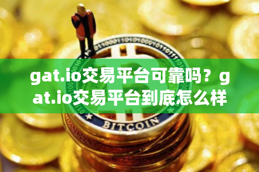 gat.io交易平台可靠吗？gat.io交易平台到底怎么样！