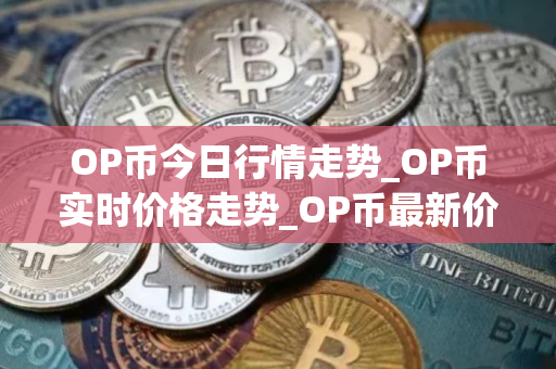 OP币今日行情走势_OP币实时价格走势_OP币最新价格