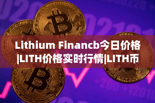 Lithium Financb今日价格|LITH价格实时行情|LITH币简单介绍