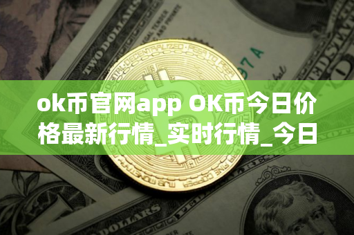 ok币官网app OK币今日价格最新行情_实时行情_今日最新走势
