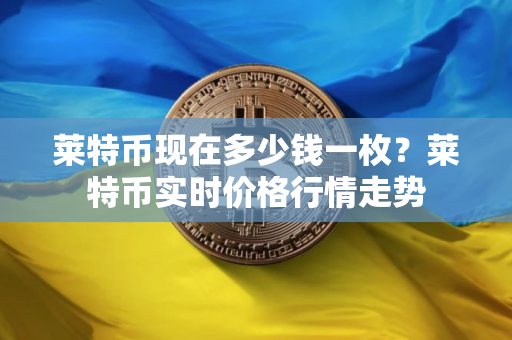 莱特币现在多少钱一枚？莱特币实时价格行情走势