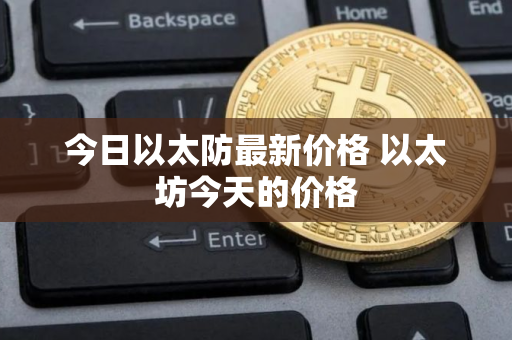 今日以太防最新价格 以太坊今天的价格