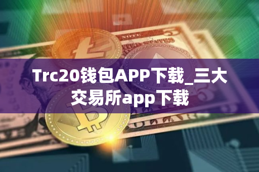 Trc20钱包APP下载_三大交易所app下载