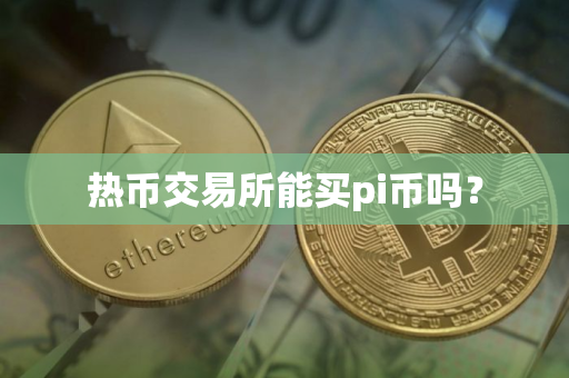 热币交易所能买pi币吗？