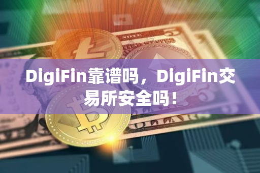 DigiFin靠谱吗，DigiFin交易所安全吗！