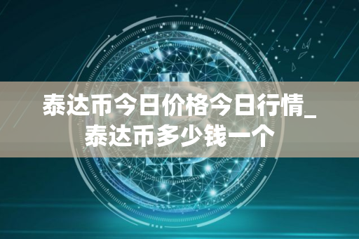 泰达币今日价格今日行情_泰达币多少钱一个