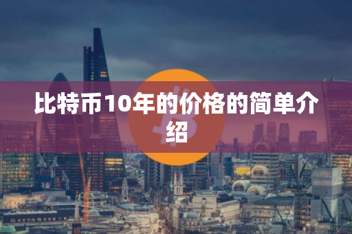比特币10年的价格的简单介绍