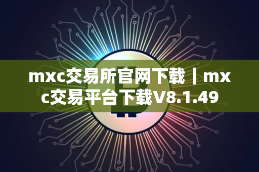mxc交易所官网下载｜mxc交易平台下载V8.1.49