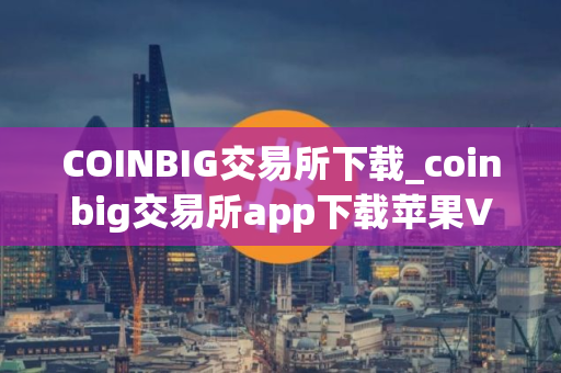 COINBIG交易所下载_coinbig交易所app下载苹果V8.0.6