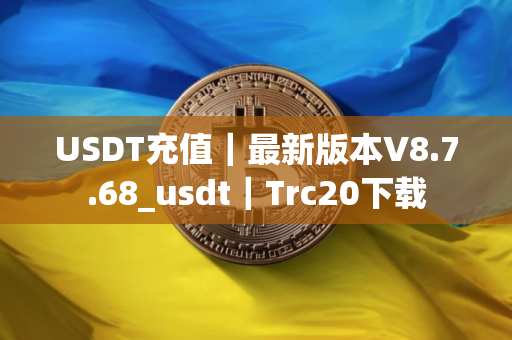 USDT充值｜最新版本V8.7.68_usdt｜Trc20下载