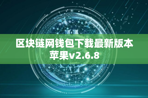 区块链网钱包下载最新版本苹果v2.6.8