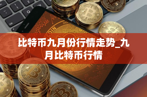 比特币九月份行情走势_九月比特币行情