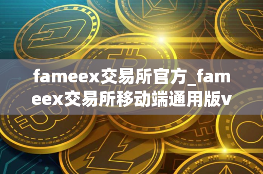 fameex交易所官方_fameex交易所移动端通用版v2.4.4
