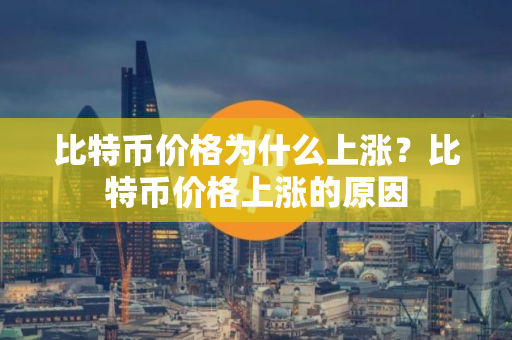 比特币价格为什么上涨？比特币价格上涨的原因