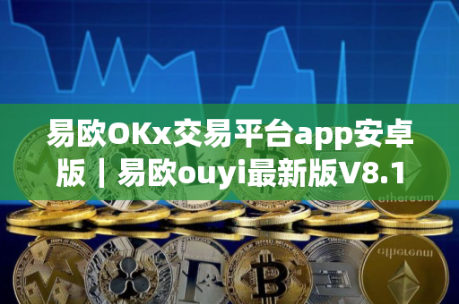 易欧OKx交易平台app安卓版｜易欧ouyi最新版V8.1.46下载
