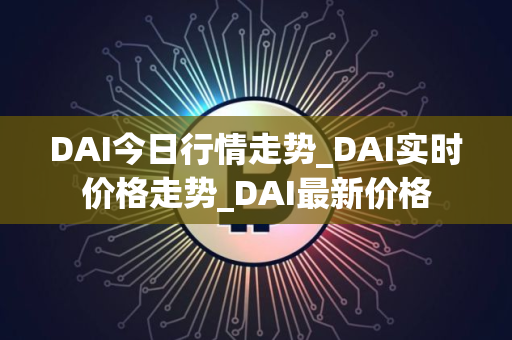 DAI今日行情走势_DAI实时价格走势_DAI最新价格