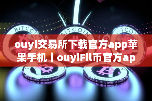 ouyi交易所下载官方app苹果手机｜ouyiFil币官方app下载