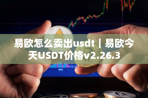 易欧怎么卖出usdt｜易欧今天USDT价格v2.26.3