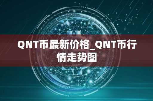 QNT币最新价格_QNT币行情走势图 QNT币最新价格_QNT币行情走势图