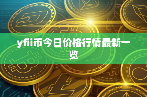 yfii币今日价格行情最新一览
