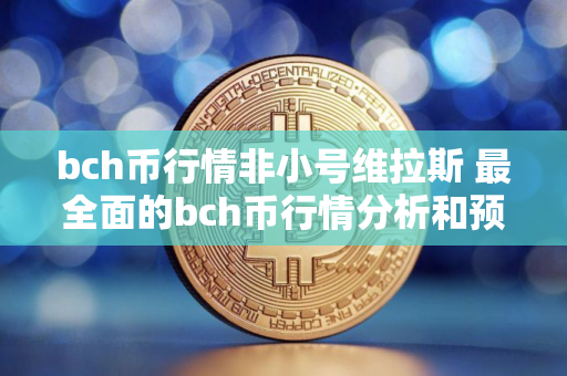 bch币行情非小号维拉斯 最全面的bch币行情分析和预测