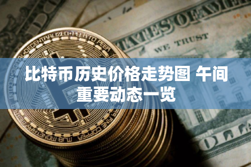 比特币历史价格走势图 午间重要动态一览