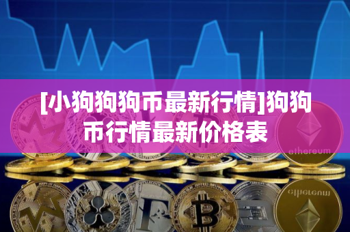 [小狗狗狗币最新行情]狗狗币行情最新价格表