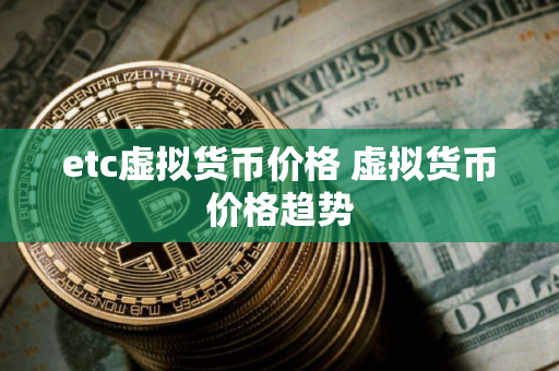 etc虚拟货币价格 虚拟货币价格趋势