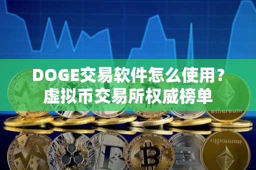 DOGE交易软件怎么使用?虚拟币交易所权威榜单 DOGE交易软件怎么使用?虚拟币交易所权威榜单