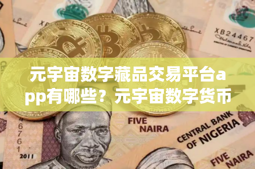 元宇宙数字藏品交易平台app有哪些？元宇宙数字货币是什么币