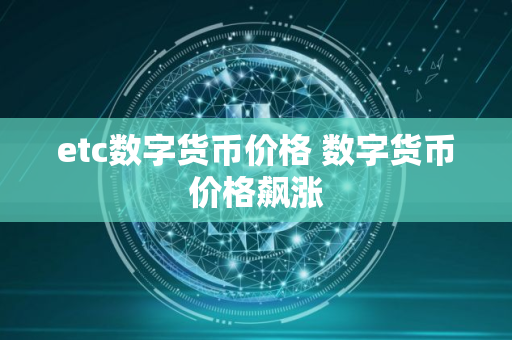 etc数字货币价格 数字货币价格飙涨
