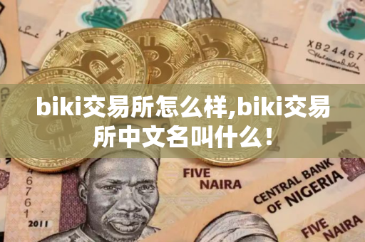 biki交易所怎么样,biki交易所中文名叫什么！