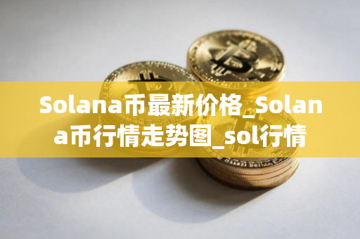 Solana币最新价格_Solana币行情走势图_sol行情