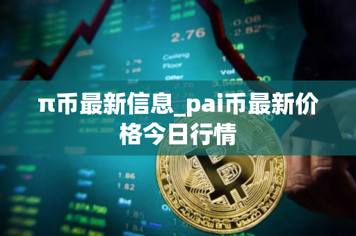 π币最新信息_pai币最新价格今日行情