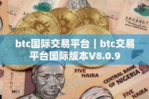 btc国际交易平台｜btc交易平台国际版本V8.0.9