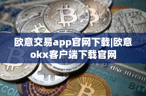 欧意交易app官网下载|欧意okx客户端下载官网