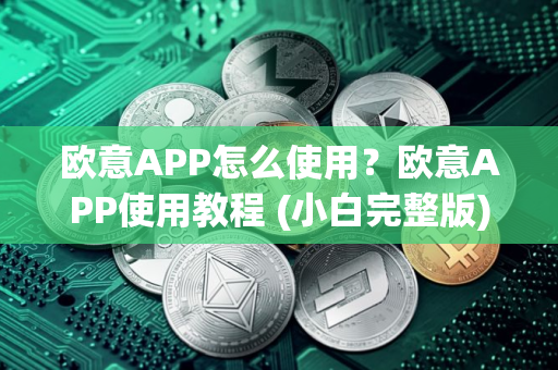 欧意APP怎么使用？欧意APP使用教程 (小白完整版)