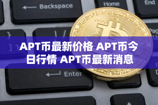 APT币最新价格 APT币今日行情 APT币最新消息