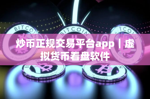 炒币正规交易平台app|虚拟货币看盘软件 炒币正规交易平台app|虚拟货币看盘软件