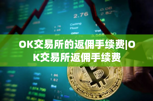 OK交易所的返佣手续费|OK交易所返佣手续费