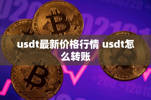 usdt最新价格行情 usdt怎么转账