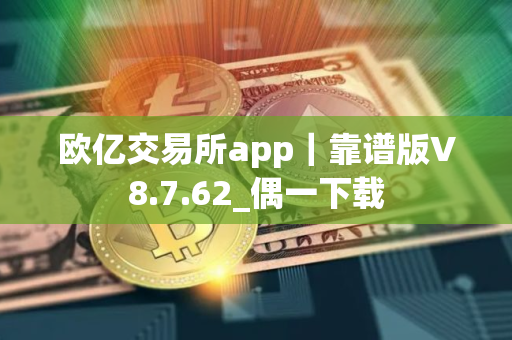 欧亿交易所app｜靠谱版V8.7.62_偶一下载
